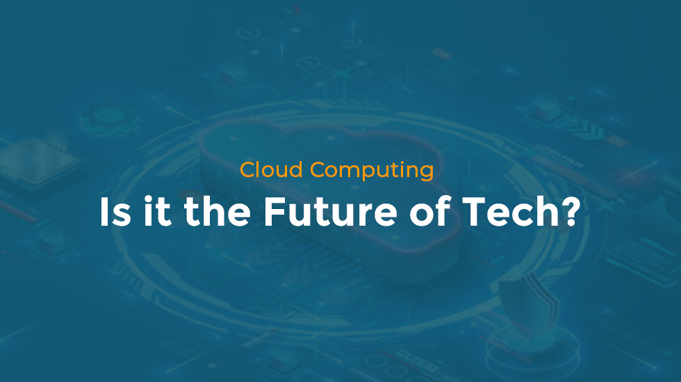 Cloud Computing: Is it the Future of Tech?