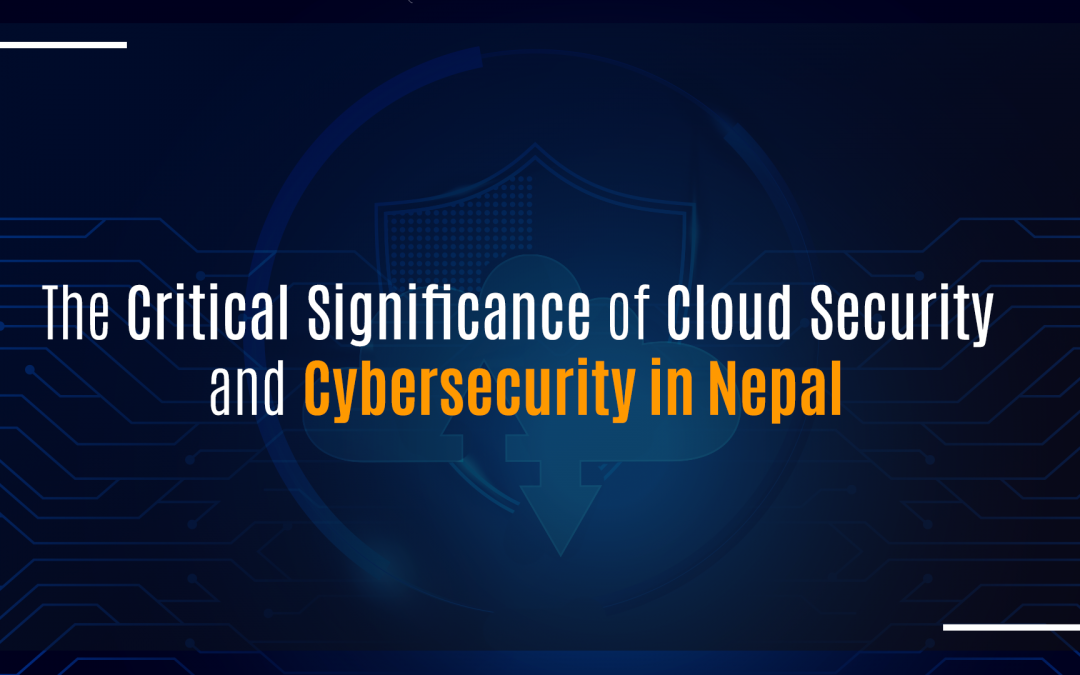 The Critical Significance of Cloud Security and Cybersecurity in Nepal