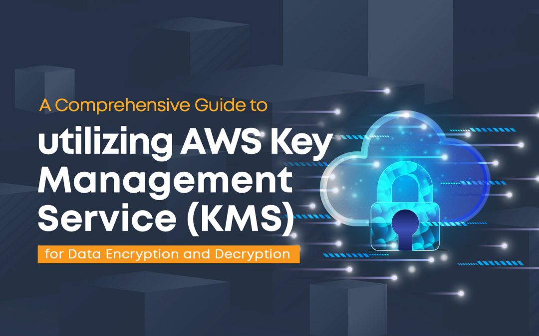 A Comprehensive Guide to Utilizing AWS Key Management Service (KMS) for Data Encryption and Decryption