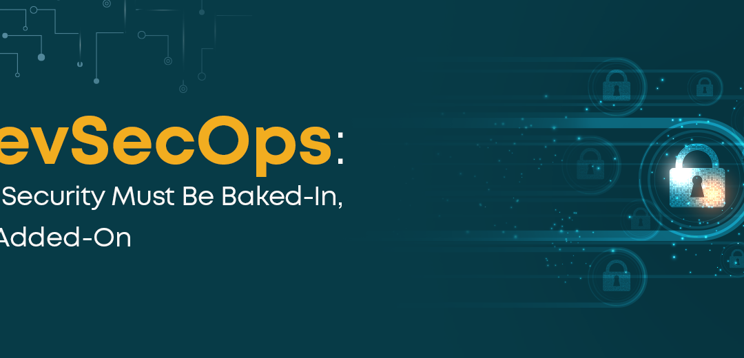 DevSecOps: Why Security Must Be Baked-In, Not Added-On